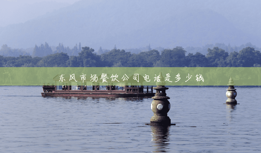 东风市场餐饮公司电话是多少钱 东风市场餐饮公司电话是多少钱