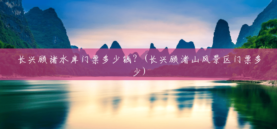 长兴顾诸水库门票多少钱?(长兴顾渚山风景区门票多少) 长兴顾诸水库门票多少钱?(长兴顾渚山风景区门票多少)