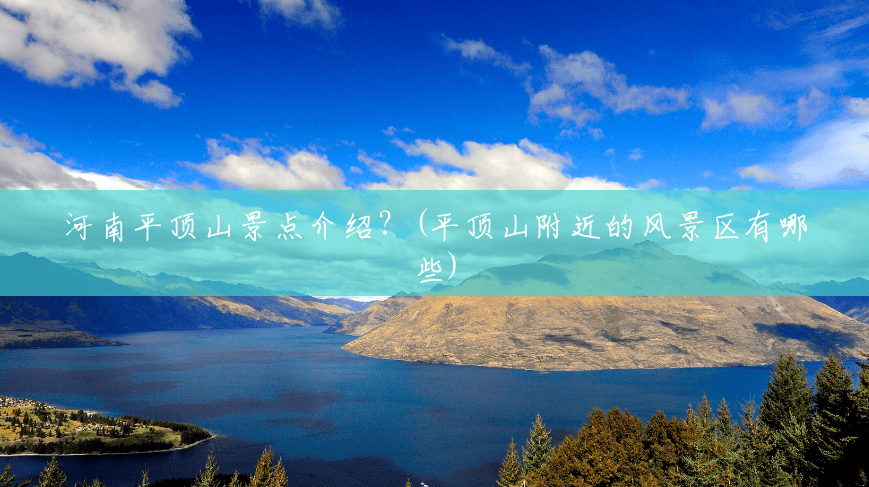 河南平顶山景点介绍?(平顶山附近的风景区有哪些) 河南平顶山景点介绍?(平顶山附近的风景区有哪些)