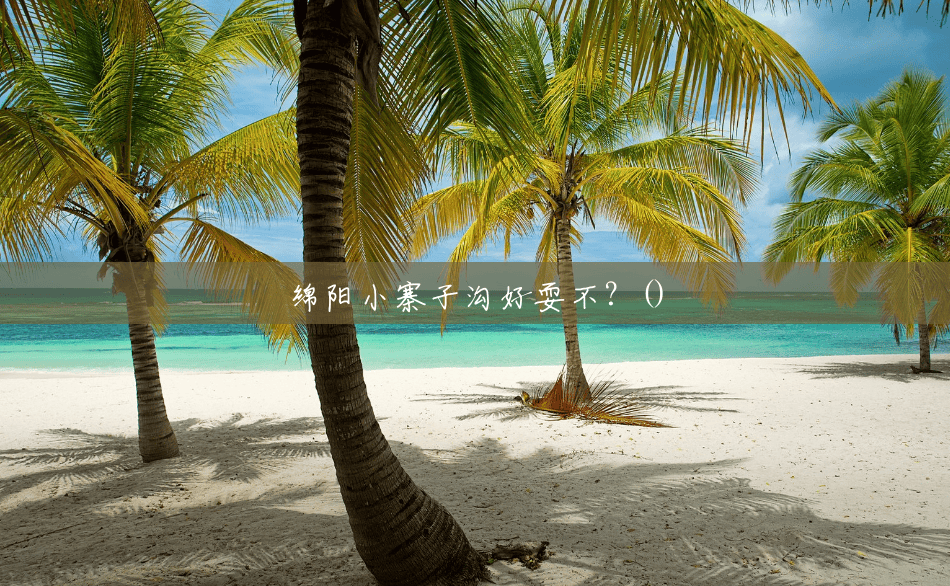 绵阳小寨子沟好耍不?() 绵阳小寨子沟好耍不?()