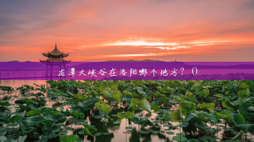龙潭大峡谷在洛阳哪个地方？()