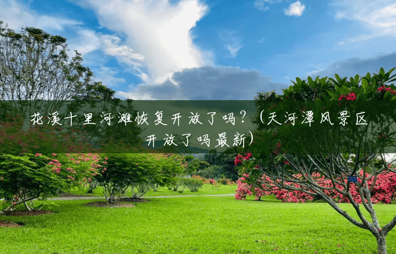 花溪十里河滩恢复开放了吗?(天河潭风景区开放了吗最新) 花溪十里河滩恢复开放了吗?(天河潭风景区开放了吗最新)