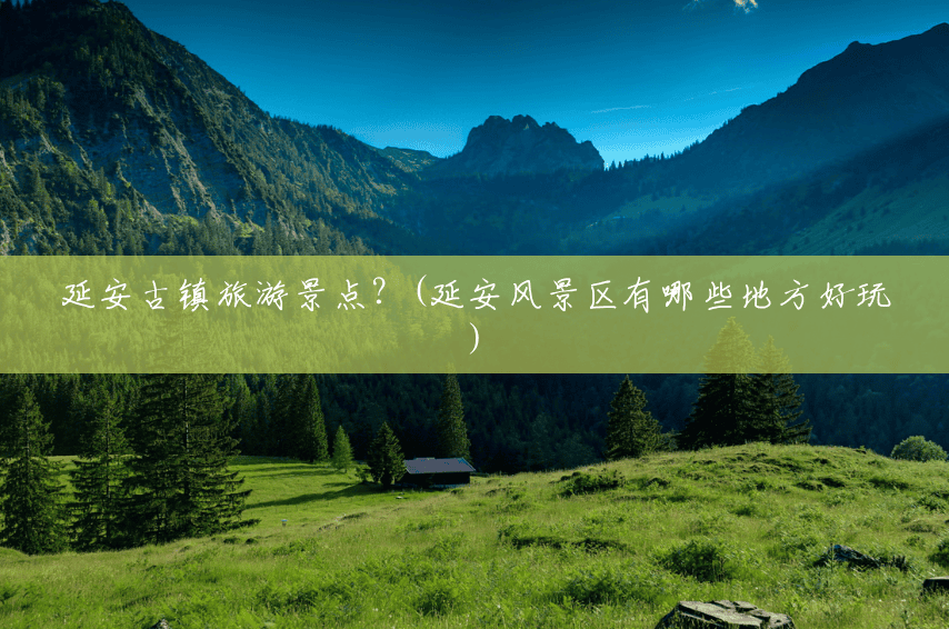 延安古镇旅游景点？(延安风景区有哪些地方好玩)