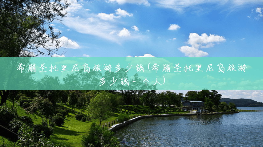 希腊圣托里尼岛旅游多少钱(希腊圣托里尼岛旅游多少钱一个人) 希腊圣托里尼岛旅游多少钱(希腊圣托里尼岛旅游多少钱一个人)