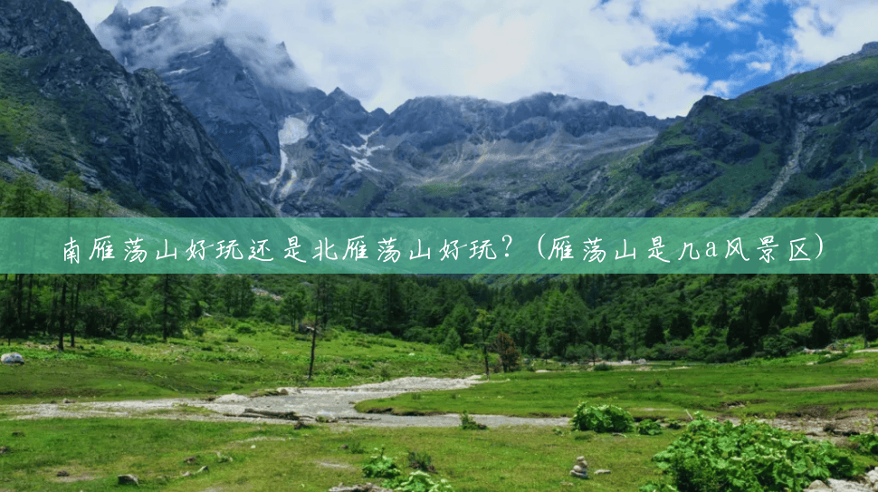 南雁荡山好玩还是北雁荡山好玩?(雁荡山是几a风景区) 南雁荡山好玩还是北雁荡山好玩?(雁荡山是几a风景区)