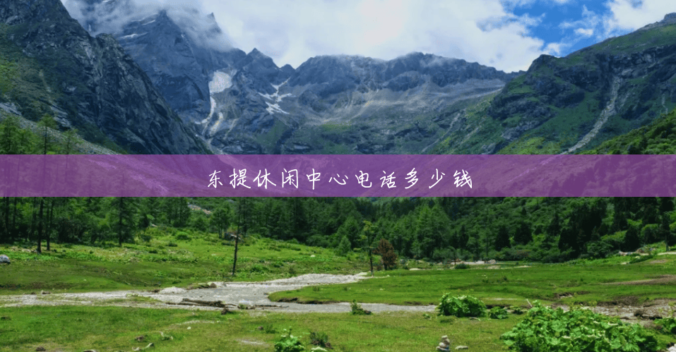 东提休闲中心电话多少钱 东提休闲中心电话多少钱