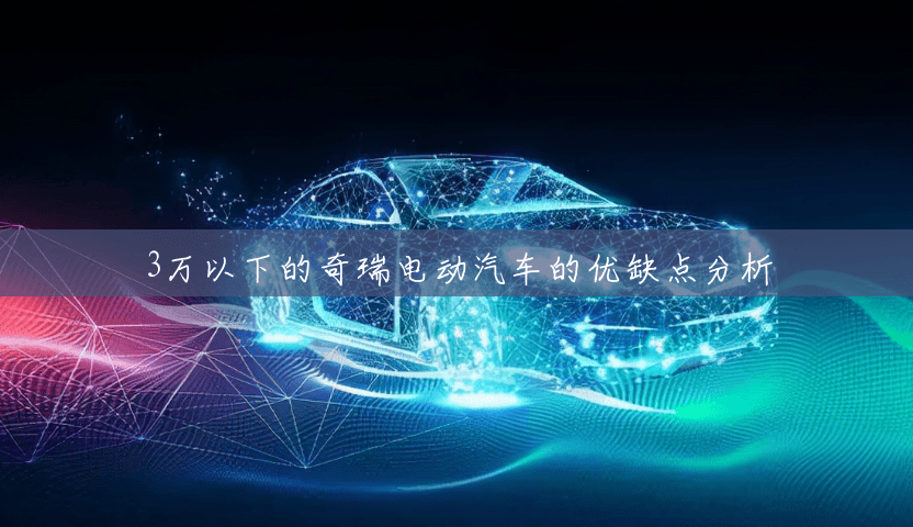 3万以下的奇瑞电动汽车的优缺点分析