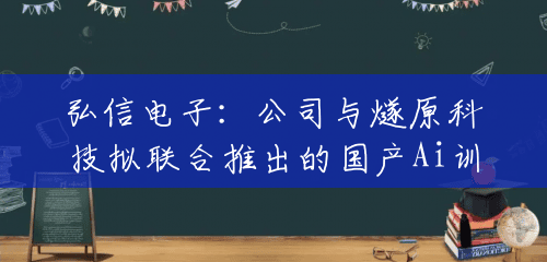 弘信电子:公司与燧原科技拟联合推出的国产Ai训练及推理服务器目前已完成样机开发制造 弘信电子:公司与燧原科技拟联合推出的国产Ai训练及推理服务器目前已完成样机开发制造