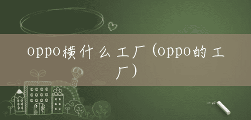 oppo横什么工厂(oppo的工厂)