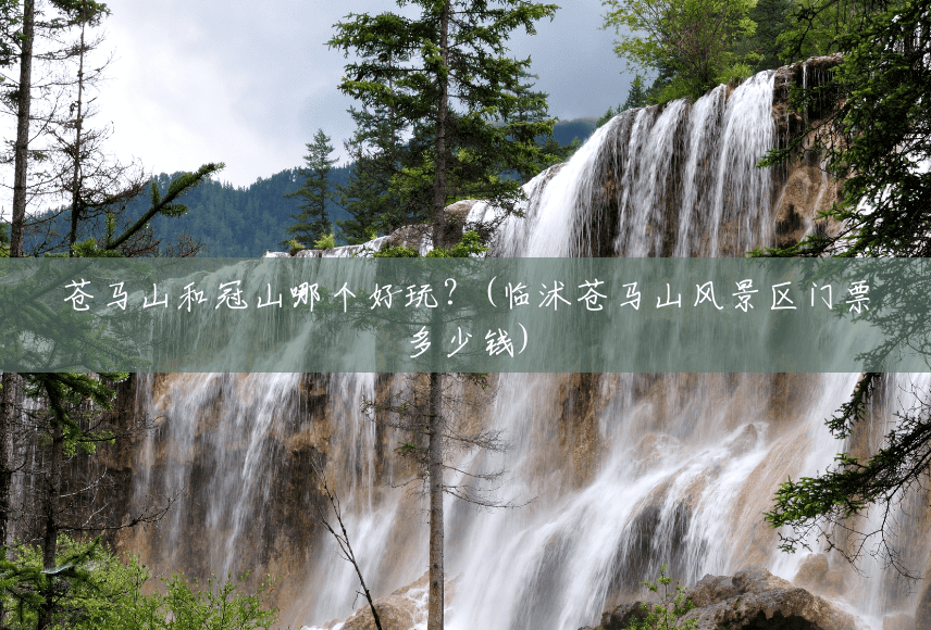 苍马山和冠山哪个好玩?(临沭苍马山风景区门票多少钱) 苍马山和冠山哪个好玩?(临沭苍马山风景区门票多少钱)