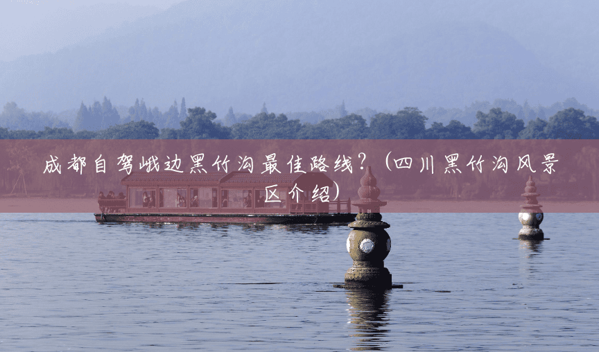 成都自驾峨边黑竹沟最佳路线?(四川黑竹沟风景区介绍) 成都自驾峨边黑竹沟最佳路线?(四川黑竹沟风景区介绍)