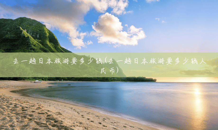 去一趟日本旅游要多少钱(去一趟日本旅游要多少钱人民币) 去一趟日本旅游要多少钱(去一趟日本旅游要多少钱人民币)