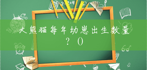 大熊猫每年幼崽出生数量？()