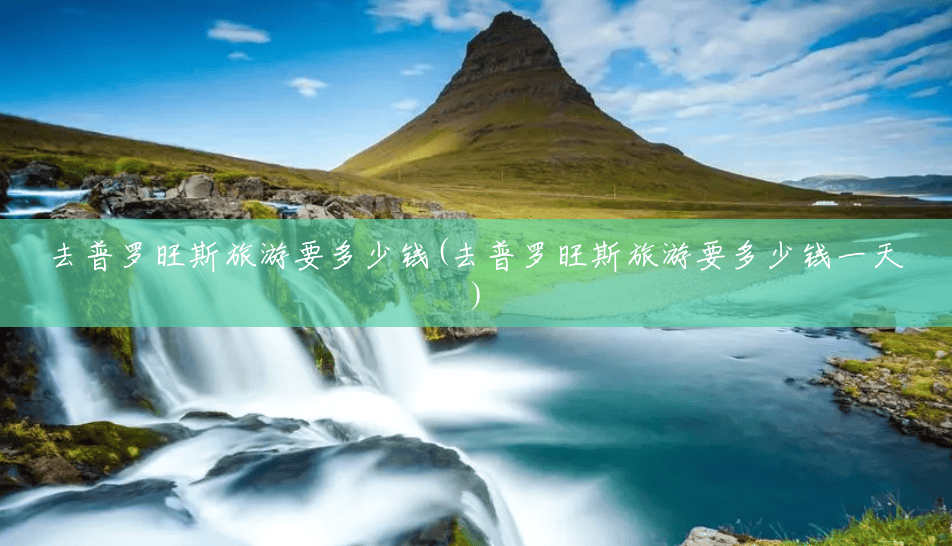 去普罗旺斯旅游要多少钱(去普罗旺斯旅游要多少钱一天)