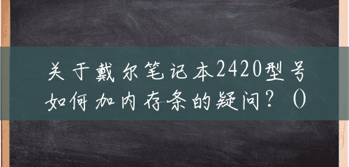 关于戴尔笔记本2420型号如何加内存条的疑问？()