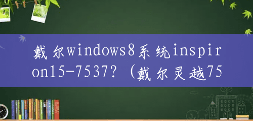 戴尔windows8系统inspiron15-7537？(戴尔灵越7537能卖多少钱一台)