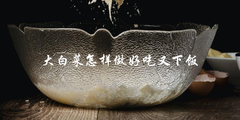 怎样做大白菜才能又下饭又好吃? 怎样做大白菜才能又下饭又好吃?
