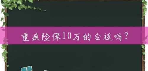 重疾险保10万的合适吗? 重疾险保10万的合适吗?
