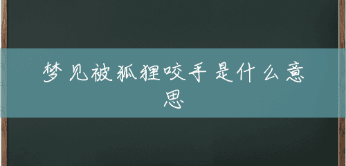 梦见被狐狸咬手是什么意思 梦见被狐狸咬手是什么意思