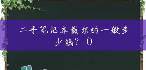 二手笔记本戴尔的一般多少钱?() 二手笔记本戴尔的一般多少钱?()