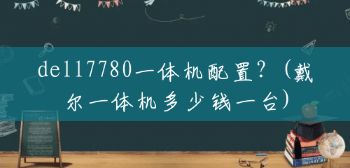 dell7780一体机配置?(戴尔一体机多少钱一台) dell7780一体机配置?(戴尔一体机多少钱一台)