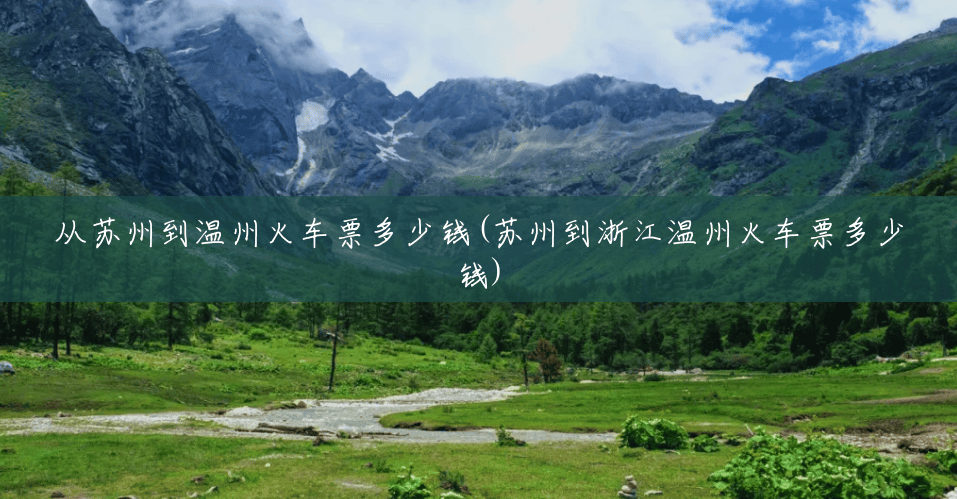 从苏州到温州火车票多少钱(苏州到浙江温州火车票多少钱) 从苏州到温州火车票多少钱(苏州到浙江温州火车票多少钱)