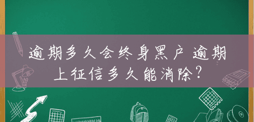 逾期多久会终身黑户 逾期上征信多久能消除? 逾期多久会终身黑户 逾期上征信多久能消除?