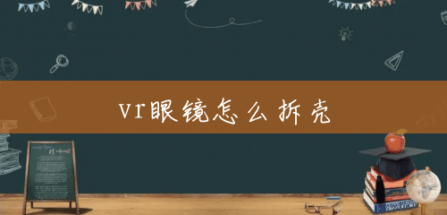 vr眼镜怎么拆壳 vr眼镜怎么拆壳