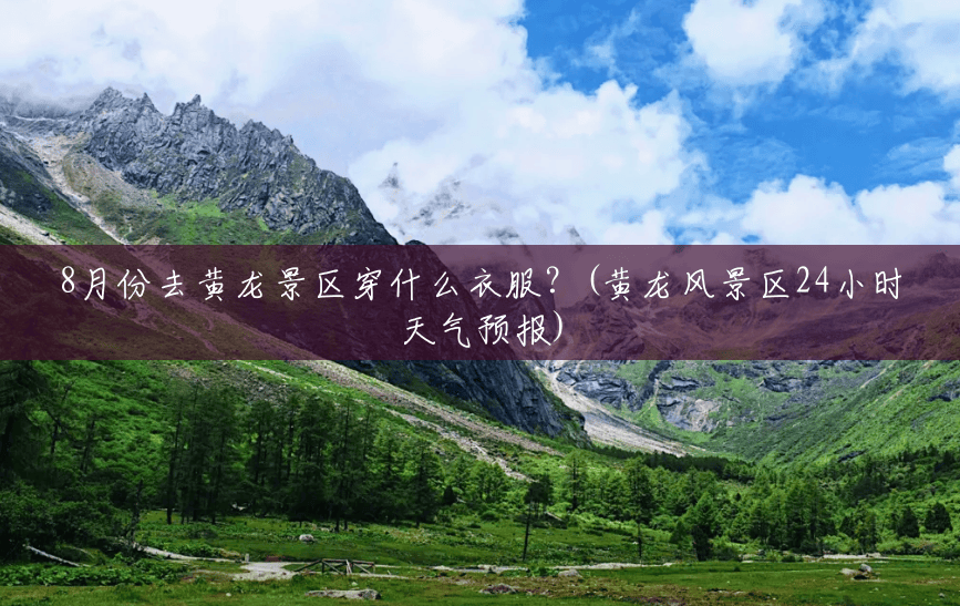 8月份去黄龙景区穿什么衣服?(黄龙风景区24小时天气预报) 8月份去黄龙景区穿什么衣服?(黄龙风景区24小时天气预报)