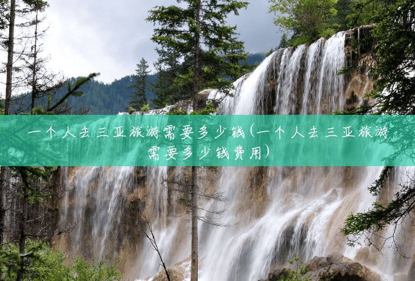 一个人去三亚旅游需要多少钱(一个人去三亚旅游需要多少钱费用)