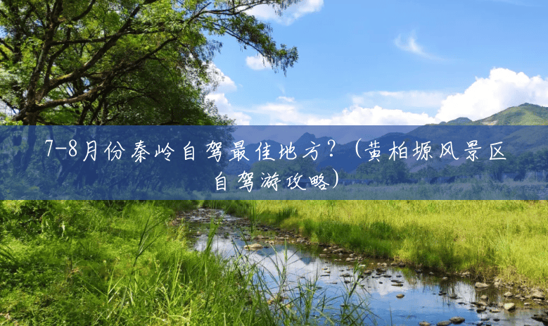 7-8月份秦岭自驾最佳地方?(黄柏塬风景区自驾游攻略) 7-8月份秦岭自驾最佳地方?(黄柏塬风景区自驾游攻略)