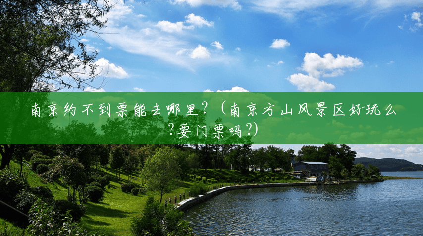 南京约不到票能去哪里?(南京方山风景区好玩么?要门票吗?) 南京约不到票能去哪里?(南京方山风景区好玩么?要门票吗?)