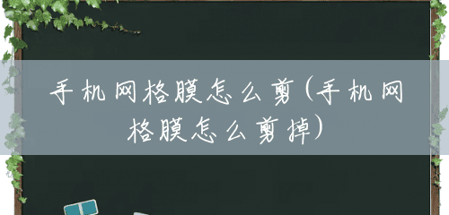 手机网格膜怎么剪(手机网格膜怎么剪掉) 手机网格膜怎么剪(手机网格膜怎么剪掉)