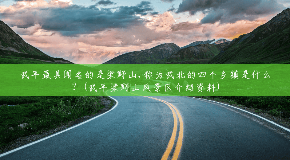 武平最具闻名的是梁野山,称为武北的四个乡镇是什么?(武平梁野山风景区介绍资料) 武平最具闻名的是梁野山,称为武北的四个乡镇是什么?(武平梁野山风景区介绍资料)