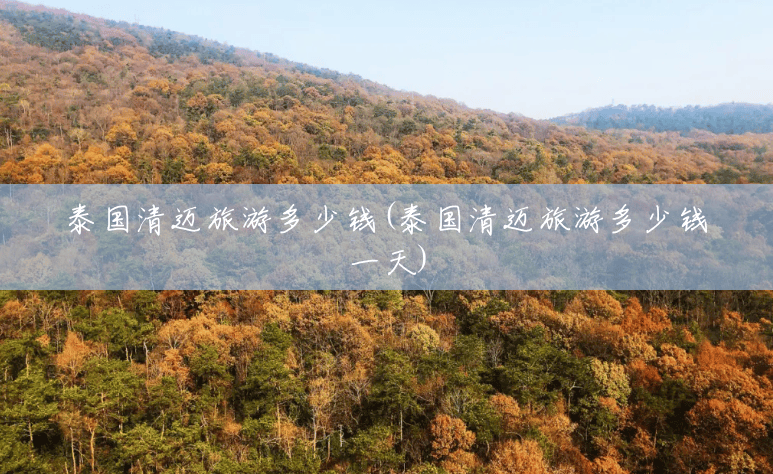 泰国清迈旅游多少钱(泰国清迈旅游多少钱一天) 泰国清迈旅游多少钱(泰国清迈旅游多少钱一天)