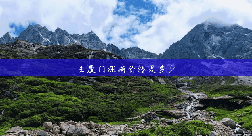 去厦门旅游价格是多少 去厦门旅游价格是多少