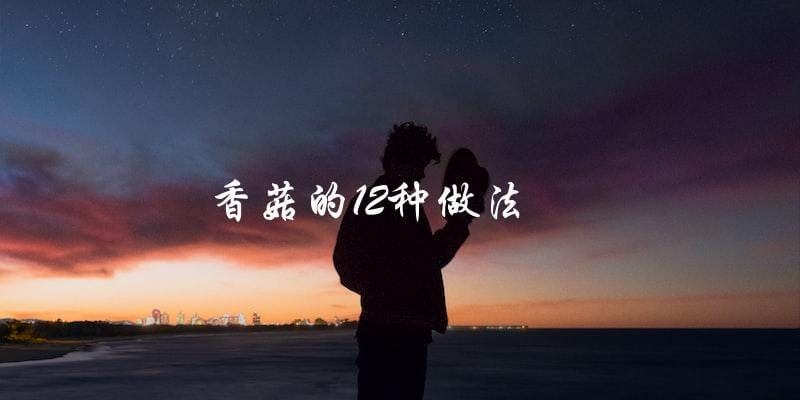 香菇的12种做法 香菇的12种做法
