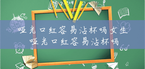 哑光口红容易沾杯吗女生 哑光口红容易沾杯吗 哑光口红容易沾杯吗女生 哑光口红容易沾杯吗