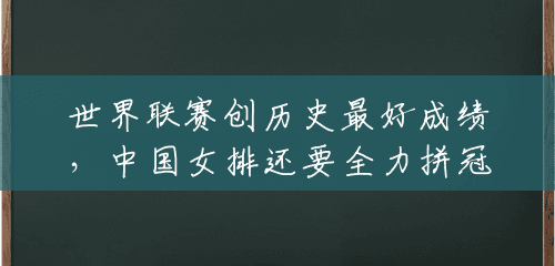 世界联赛创历史最好成绩,中国女排还要全力拼冠军 世界联赛创历史最好成绩,中国女排还要全力拼冠军