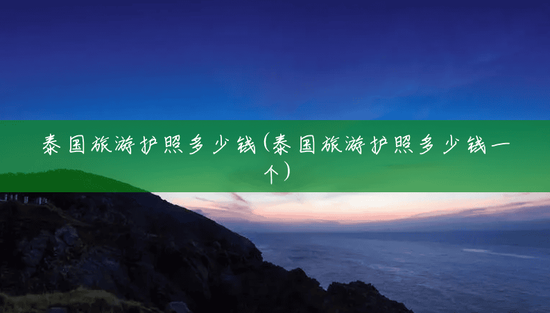 泰国旅游护照多少钱(泰国旅游护照多少钱一个) 泰国旅游护照多少钱(泰国旅游护照多少钱一个)