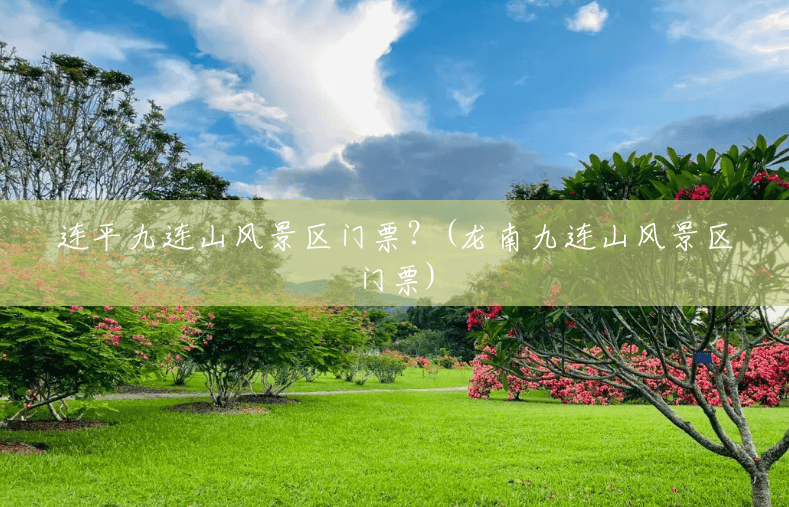 连平九连山风景区门票？(龙南九连山风景区门票)