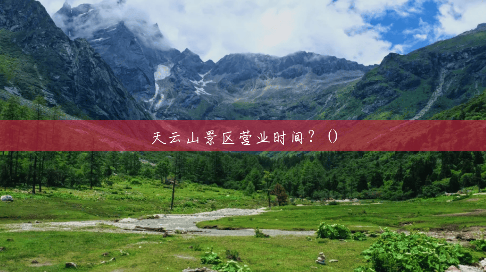 天云山景区营业时间?() 天云山景区营业时间?()