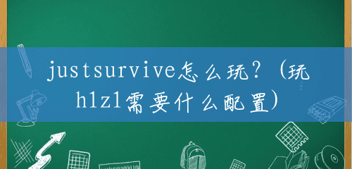 justsurvive怎么玩?(玩h1z1需要什么配置) justsurvive怎么玩?(玩h1z1需要什么配置)