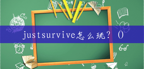 justsurvive怎么玩?() justsurvive怎么玩?()