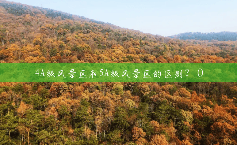 4A级风景区和5A级风景区的区别?() 4A级风景区和5A级风景区的区别?()
