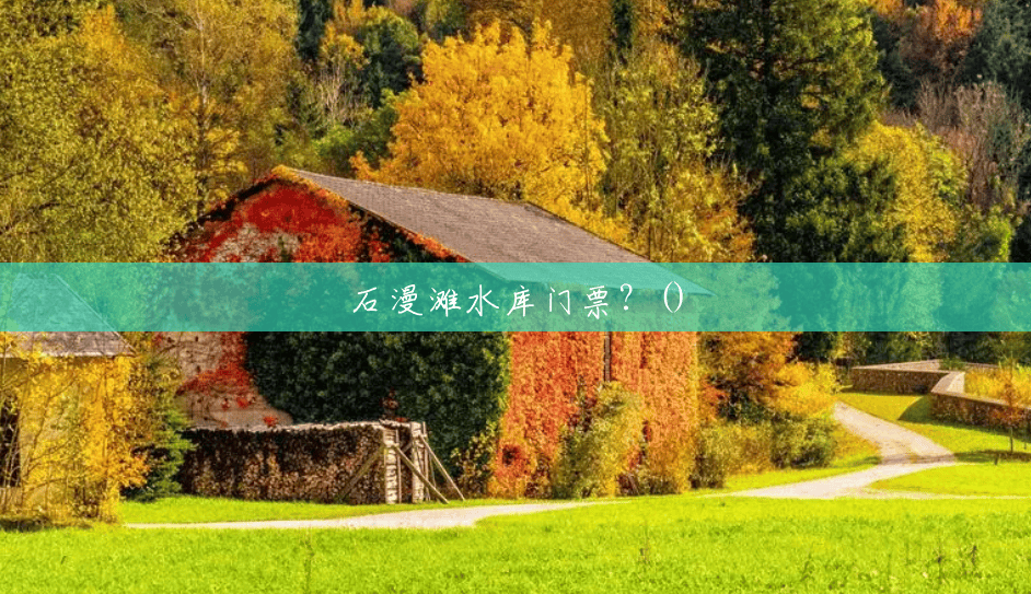 石漫滩水库门票?() 石漫滩水库门票?()