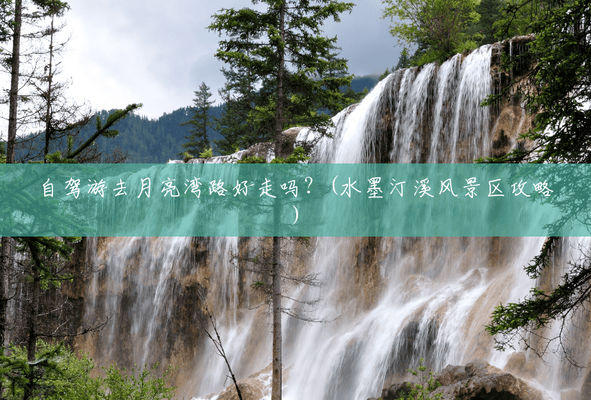 自驾游去月亮湾路好走吗？(水墨汀溪风景区攻略)