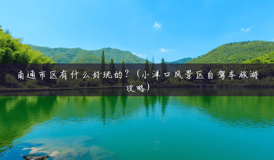 南通市区有什么好玩的?(小洋口风景区自驾车旅游攻略) 南通市区有什么好玩的?(小洋口风景区自驾车旅游攻略)