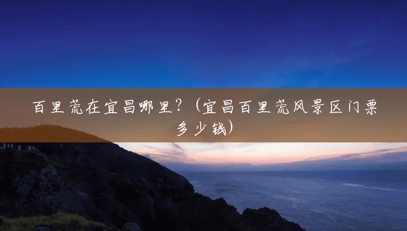 百里荒在宜昌哪里？(宜昌百里荒风景区门票多少钱)