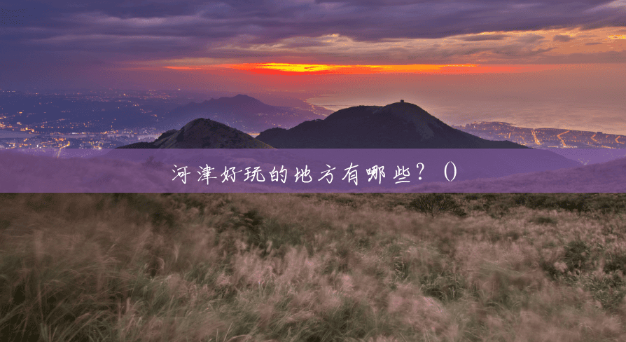 河津好玩的地方有哪些?() 河津好玩的地方有哪些?()